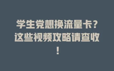 学生党想换流量卡？这些视频攻略请查收！