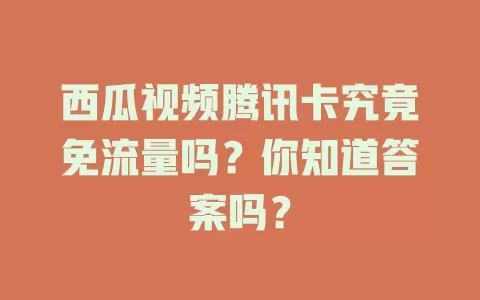 西瓜视频腾讯卡究竟免流量吗？你知道答案吗？