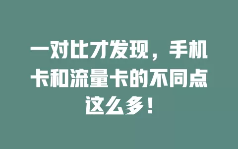 一对比才发现，手机卡和流量卡的不同点这么多！