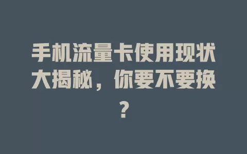 手机流量卡使用现状大揭秘，你要不要换？
