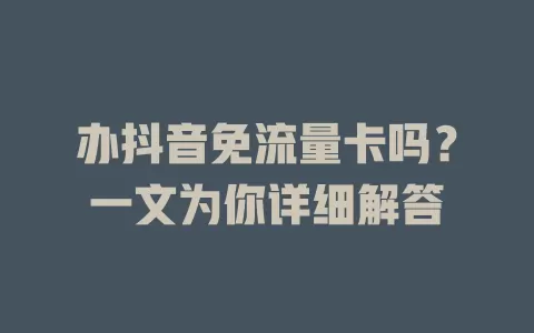 办抖音免流量卡吗？一文为你详细解答