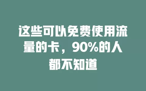 这些可以免费使用流量的卡，90%的人都不知道