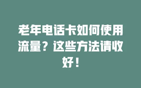 老年电话卡如何使用流量？这些方法请收好！
