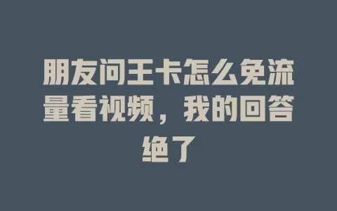 朋友问王卡怎么免流量看视频，我的回答绝了