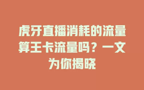 虎牙直播消耗的流量算王卡流量吗？一文为你揭晓