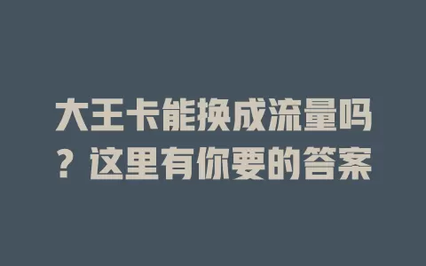 大王卡能换成流量吗？这里有你要的答案