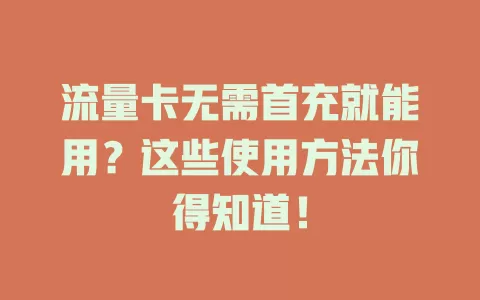 流量卡无需首充就能用？这些使用方法你得知道！