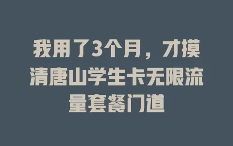 我用了3个月，才摸清唐山学生卡无限流量套餐门道