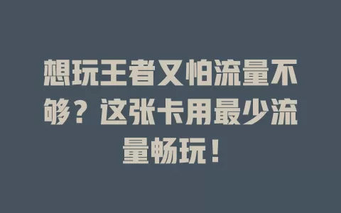 想玩王者又怕流量不够？这张卡用最少流量畅玩！