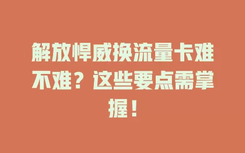 解放悍威换流量卡难不难？这些要点需掌握！