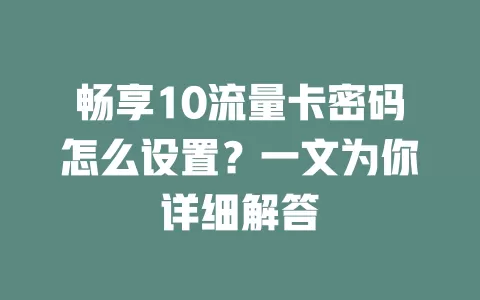 畅享10流量卡密码怎么设置？一文为你详细解答