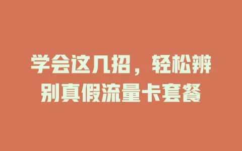 学会这几招，轻松辨别真假流量卡套餐