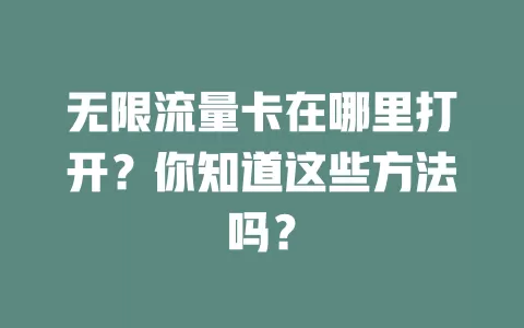 无限流量卡在哪里打开？你知道这些方法吗？