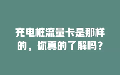 充电桩流量卡是那样的，你真的了解吗？