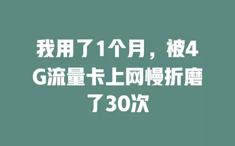 我用了1个月，被4G流量卡上网慢折磨了30次
