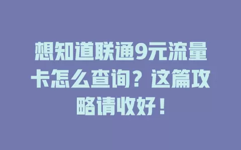 想知道联通9元流量卡怎么查询？这篇攻略请收好！