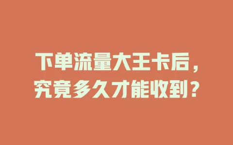 下单流量大王卡后，究竟多久才能收到？