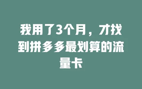 我用了3个月，才找到拼多多最划算的流量卡