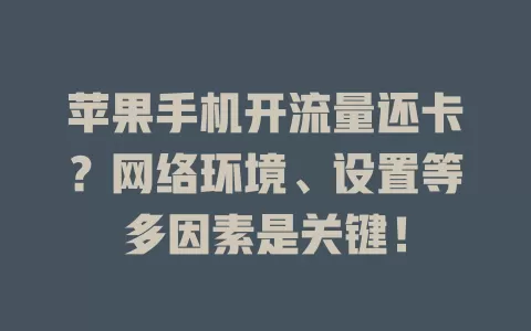 苹果手机开流量还卡？网络环境、设置等多因素是关键！