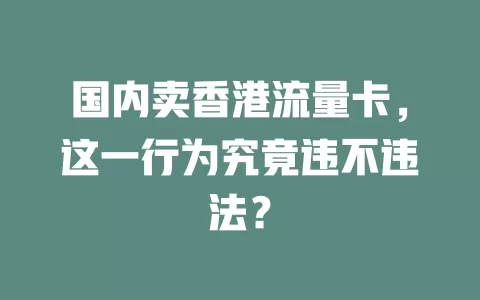 国内卖香港流量卡，这一行为究竟违不违法？