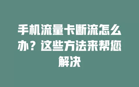 手机流量卡断流怎么办？这些方法来帮您解决
