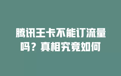 腾讯王卡不能订流量吗？真相究竟如何
