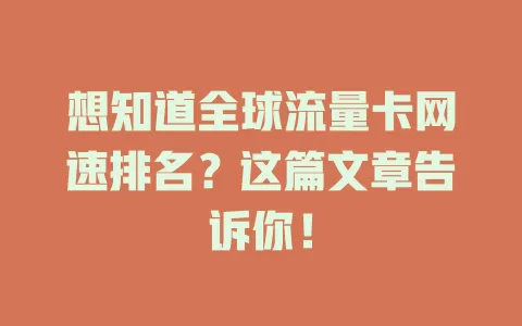 想知道全球流量卡网速排名？这篇文章告诉你！