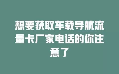 想要获取车载导航流量卡厂家电话的你注意了