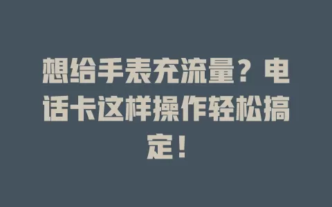 想给手表充流量？电话卡这样操作轻松搞定！