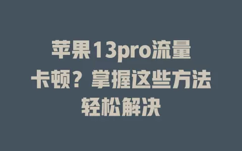 苹果13pro流量卡顿？掌握这些方法轻松解决