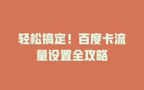 轻松搞定！百度卡流量设置全攻略