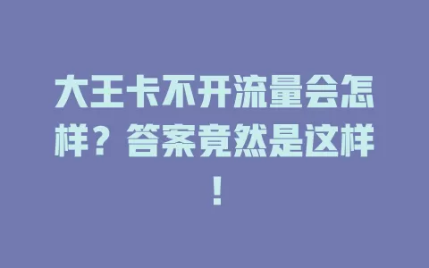 大王卡不开流量会怎样？答案竟然是这样！