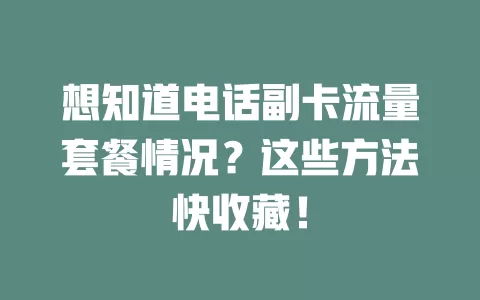 想知道电话副卡流量套餐情况？这些方法快收藏！