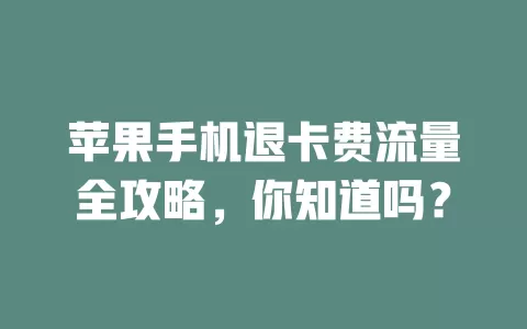 苹果手机退卡费流量全攻略，你知道吗？