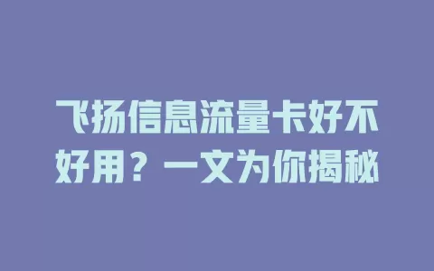 飞扬信息流量卡好不好用？一文为你揭秘