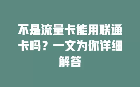 不是流量卡能用联通卡吗？一文为你详细解答