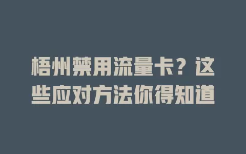 梧州禁用流量卡？这些应对方法你得知道