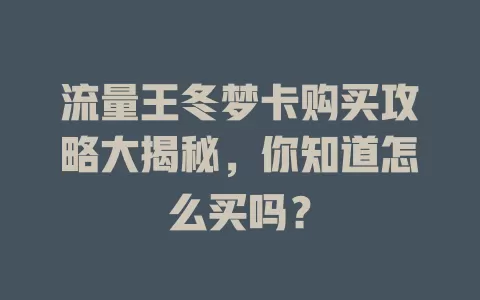 流量王冬梦卡购买攻略大揭秘，你知道怎么买吗？