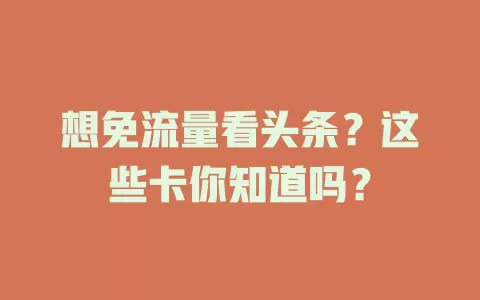 想免流量看头条？这些卡你知道吗？