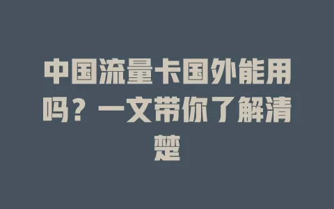 中国流量卡国外能用吗？一文带你了解清楚