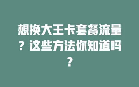 想换大王卡套餐流量？这些方法你知道吗？