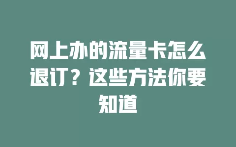 网上办的流量卡怎么退订？这些方法你要知道