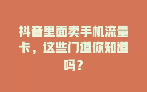 抖音里面卖手机流量卡，这些门道你知道吗？