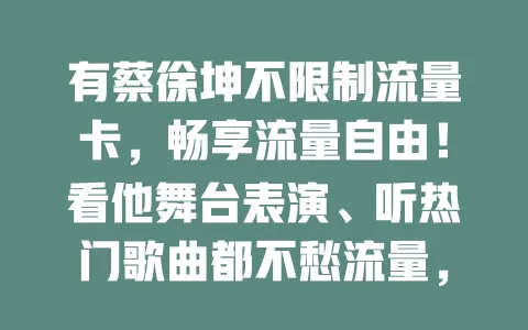 有蔡徐坤不限制流量卡，畅享流量自由！看他舞台表演、听热门歌曲都不愁流量，随时沉浸其魅力世界，快乐追星无流量烦恼
