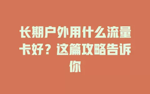 长期户外用什么流量卡好？这篇攻略告诉你