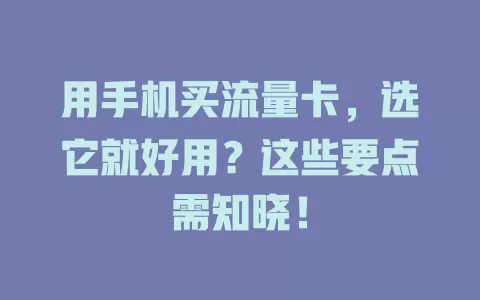 用手机买流量卡，选它就好用？这些要点需知晓！