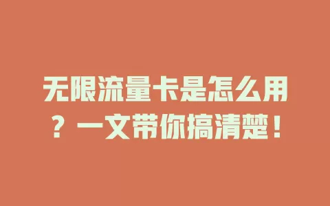 无限流量卡是怎么用？一文带你搞清楚！