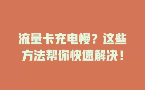 流量卡充电慢？这些方法帮你快速解决！