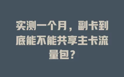 实测一个月，副卡到底能不能共享主卡流量包？