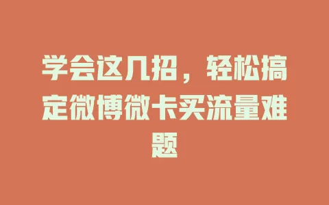 学会这几招，轻松搞定微博微卡买流量难题